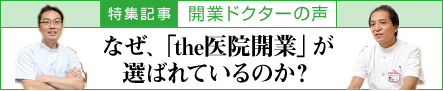 特殊記事 開業ドクターの声 なぜ、「the医院開業」が選ばれているのか？